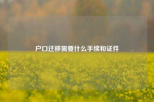 户口迁移需要什么手续和证件